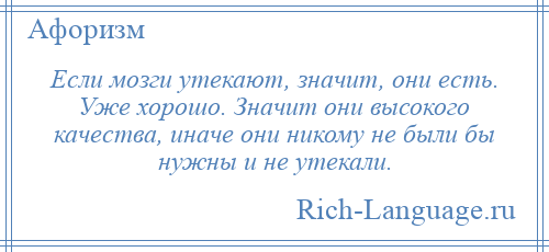 
    Если мозги утекают, значит, они есть. Уже хорошо. Значит они высокого качества, иначе они никому не были бы нужны и не утекали.