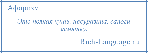 
    Это полная чушь, несуразица, сапоги всмятку.