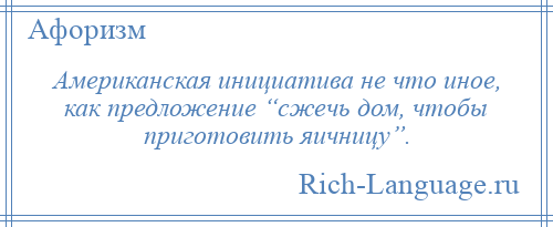 
    Американская инициатива не что иное, как предложение “сжечь дом, чтобы приготовить яичницу”.