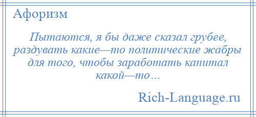 
    Пытаются, я бы даже сказал грубее, раздувать какие—то политические жабры для того, чтобы заработать капитал какой—то…