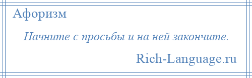 
    Начните с просьбы и на ней закончите.