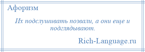 
    Их подслушивать позвали, а они еще и подглядывают.