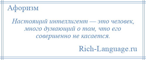 
    Настоящий интеллигент — это человек, много думающий о том, что его совершенно не касается.