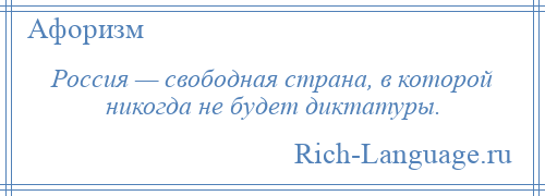 
    Россия — свободная страна, в которой никогда не будет диктатуры.