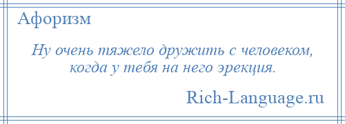 
    Ну очень тяжело дружить с человеком, когда у тебя на него эрекция.