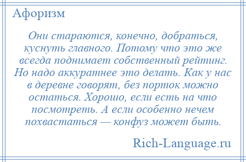 
    Они стараются, конечно, добраться, куснуть главного. Потому что это же всегда поднимает собственный рейтинг. Но надо аккуратнее это делать. Как у нас в деревне говорят, без порток можно остаться. Хорошо, если есть на что посмотреть. А если особенно нечем похвастаться — конфуз может быть.