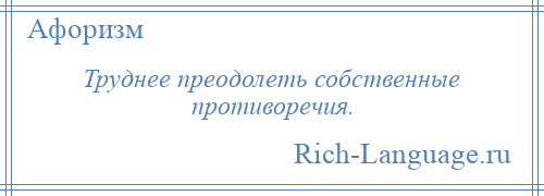 
    Труднее преодолеть собственные противоречия.