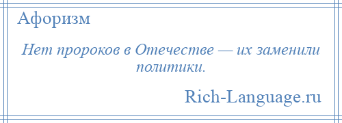 
    Нет пророков в Отечестве — их заменили политики.