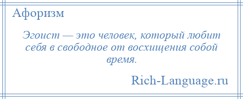 
    Эгоист — это человек, который любит себя в свободное от восхищения собой время.