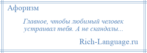 
    Главное, чтобы любимый человек устраивал тебя. А не скандалы...