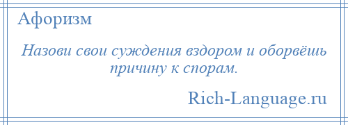 
    Назови свои суждения вздором и оборвёшь причину к спорам.