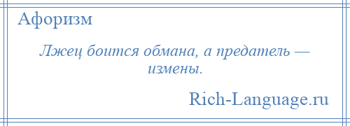 
    Лжец боится обмана, а предатель — измены.