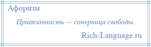 
    Привязанность — соперница свободы.