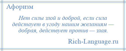 
    Нет силы злой и доброй, если сила дейстаует в угоду нашим желаниям — добрая, действует против — злая.