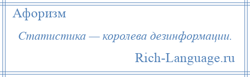 
    Статистика — королева дезинформации.