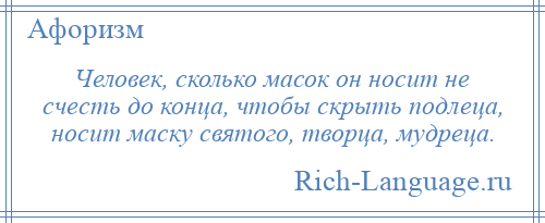 
    Человек, сколько масок он носит не счесть до конца, чтобы скрыть подлеца, носит маску святого, творца, мудреца.