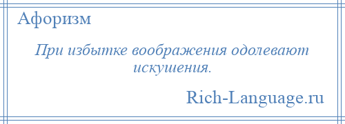 
    При избытке воображения одолевают искушения.