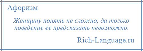 
    Женщину понять не сложно, да только поведение её предсказать невозможно.