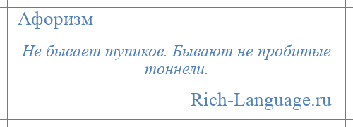 
    Не бывает тупиков. Бывают не пробитые тоннели.