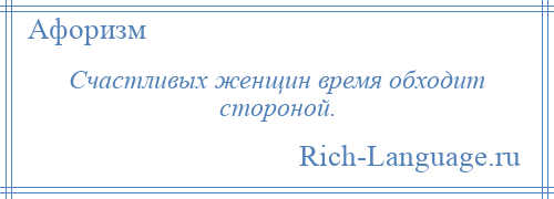 
    Счастливых женщин время обходит стороной.