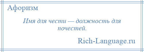 
    Имя для чести — должность для почестей.