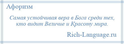 
    Самая устойчивая вера в Бога среди тех, кто видит Величие и Красоту мира.