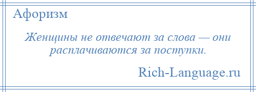 
    Женщины не отвечают за слова — они расплачиваются за поступки.