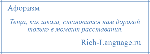 
    Теща, как школа, становится нам дорогой только в момент расставания.