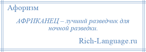 
    АФРИКАНЕЦ – лучший разведчик для ночной разведки.