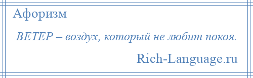 
    ВЕТЕР – воздух, который не любит покоя.