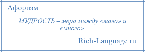 
    МУДРОСТЬ – мера между «мало» и «много».