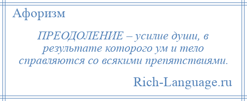 
    ПРЕОДОЛЕНИЕ – усилие души, в результате которого ум и тело справляются со всякими препятствиями.