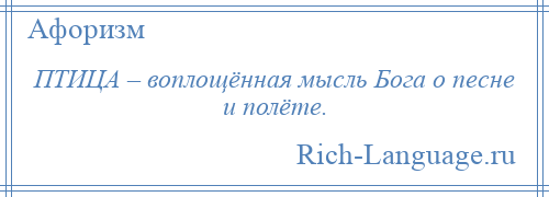 
    ПТИЦА – воплощённая мысль Бога о песне и полёте.