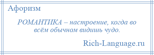 
    РОМАНТИКА – настроение, когда во всём обычном видишь чудо.