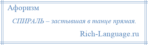 
    СПИРАЛЬ – застывшая в танце прямая.