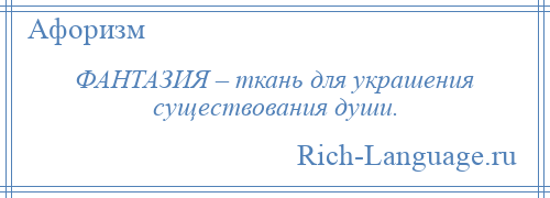 
    ФАНТАЗИЯ – ткань для украшения существования души.