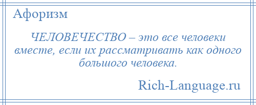 
    ЧЕЛОВЕЧЕСТВО – это все человеки вместе, если их рассматривать как одного большого человека.