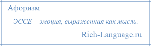 
    ЭССЕ – эмоция, выраженная как мысль.