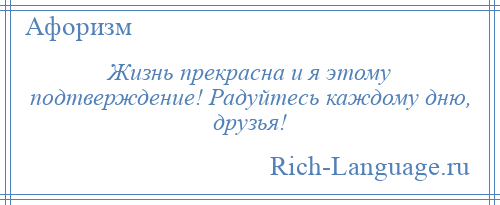 
    Жизнь прекрасна и я этому подтверждение! Радуйтесь каждому дню, друзья!