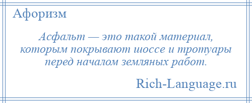 
    Асфальт — это такой материал, которым покрывают шоссе и тротуары перед началом земляных работ.