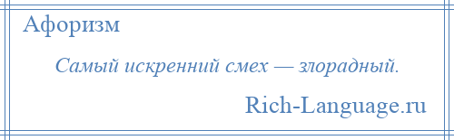 
    Самый искренний смех — злорадный.