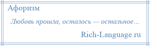 
    Любовь прошла, осталось — остальное…