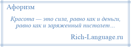 
    Красота — это сила, равно как и деньги, равно как и заряженный пистолет…