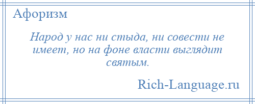 
    Народ у нас ни стыда, ни совести не имеет, но на фоне власти выглядит святым.