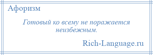 
    Готовый ко всему не поражается неизбежным.