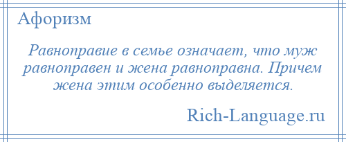 
    Равноправие в семье означает, что муж равноправен и жена равноправна. Причем жена этим особенно выделяется.