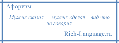 
    Мужик сказал — мужик сделал... вид что не говорил.
