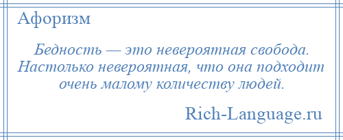 
    Бедность — это невероятная свобода. Настолько невероятная, что она подходит очень малому количеству людей.