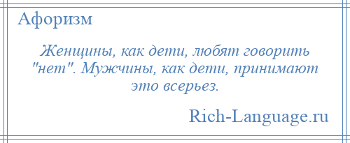 
    Женщины, как дети, любят говорить нет . Мужчины, как дети, принимают это всерьез.