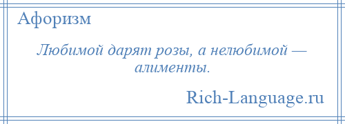 
    Любимой дарят розы, а нелюбимой — алименты.